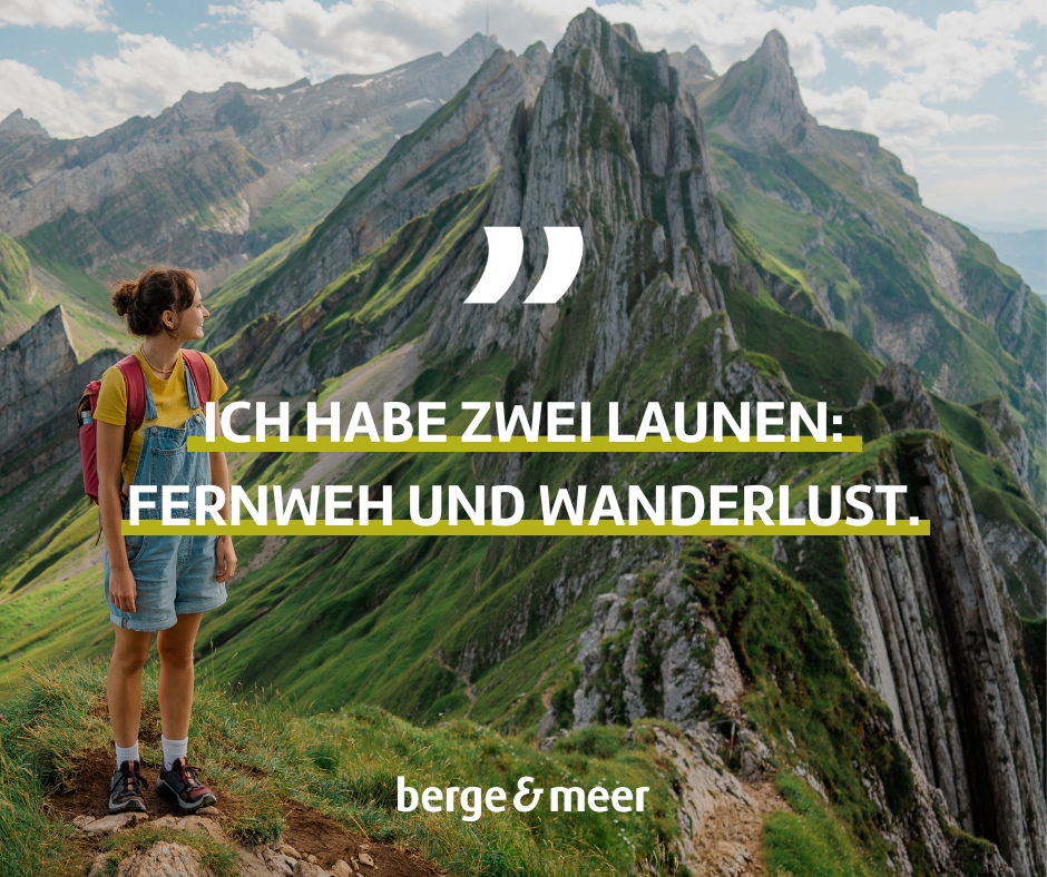 Ich habe zwei Launen: Fernweh und Wanderlust.