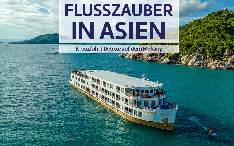 Flusszauber in Asien - Kreuzfahrt Deluxe auf dem Mekong.