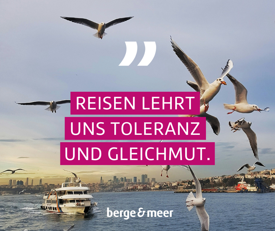 Reisen lehrt uns Toleranz und Gleichmut.