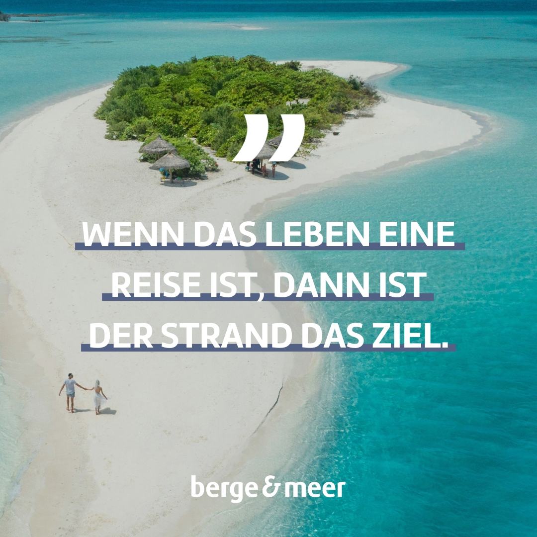 Wenn das Leben eine Reise ist, dann ist der Strand das Ziel.