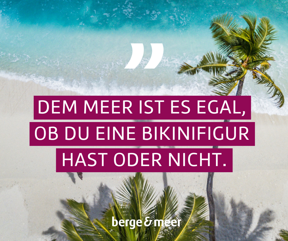 Spruch: dem Meer ist es egal, o du eine Bikinifigur hast oder nicht.