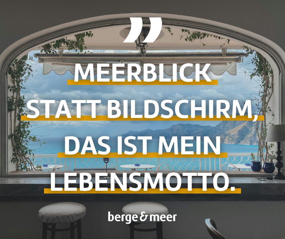 Meerblick statt Bildschirm. Das ist mein Lebensmotto.