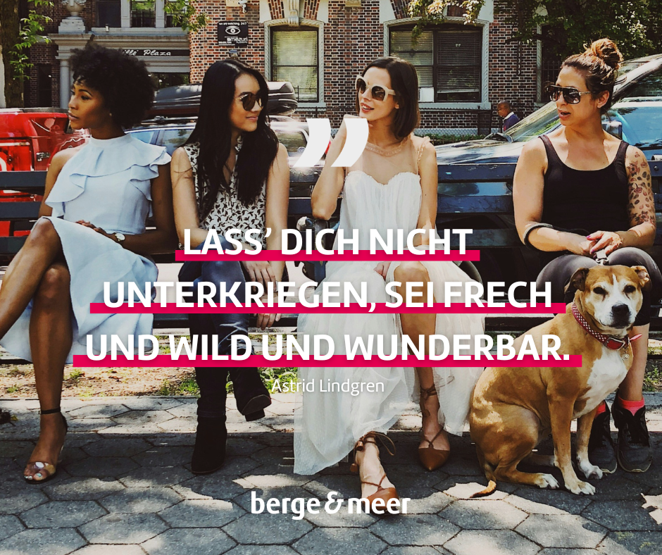 Lass' dich nicht unterkriegen, sei frech und wild und wunderbar.