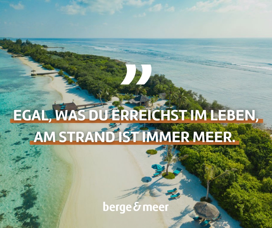 Egal, was du erreichst im Leben, am Strand ist immer Meer.