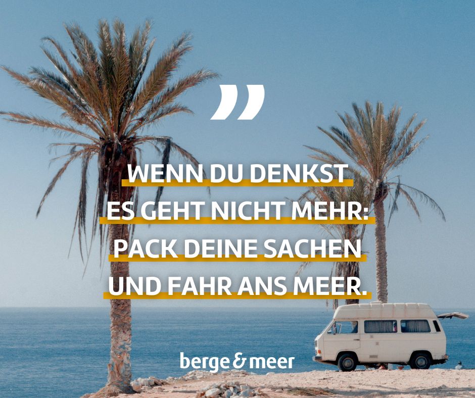 Wenn du denkst es geht nicht mehr: Pack deine Sachen und fahr ans Meer.